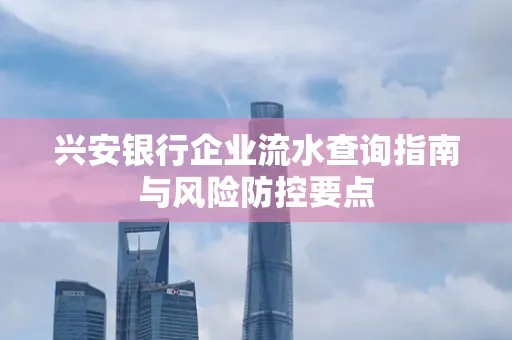 兴安银行企业流水查询指南与风险防控要点