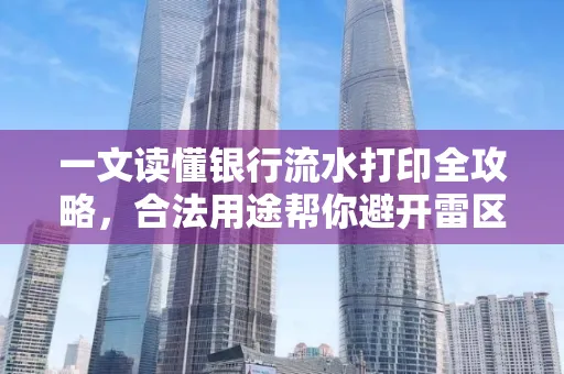一文读懂银行流水打印全攻略,合法用途帮你避开雷区