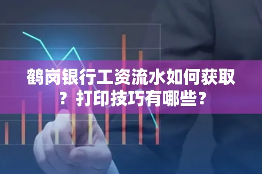 鹤岗银行工资流水如何获取?打印技巧有哪些?