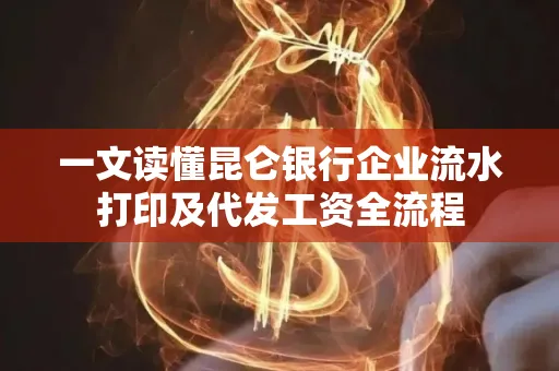一文读懂昆仑银行企业流水打印及代发工资全流程