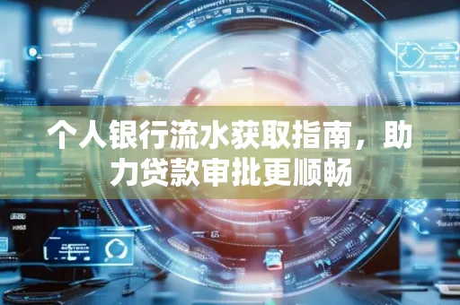 个人银行流水获取指南,助力贷款审批更顺畅 个人银行流水获取指南,助力贷款审批更顺畅
