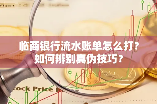 临商银行流水账单怎么打?如何辨别真伪技巧? 临商银行流水账单怎么打?如何辨别真伪技巧?