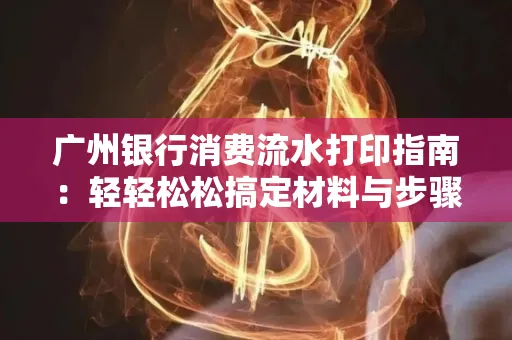 广州银行消费流水打印指南:轻轻松松搞定材料与步骤 广州银行消费流水打印指南:轻轻松松搞定材料与步骤