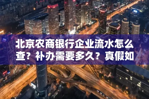 北京农商银行企业流水怎么查?补办需要多久?真假如何辨别?
