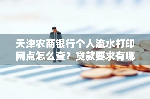 天津农商银行个人流水打印网点怎么查?贷款要求有哪些?