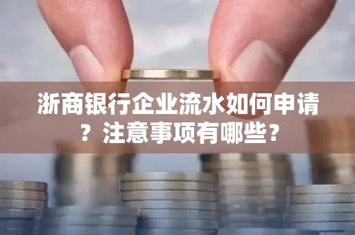 浙商银行企业流水如何申请?注意事项有哪些?