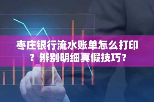 枣庄银行流水账单怎么打印?辨别明细真假技巧?