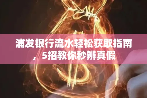 浦发银行流水轻松获取指南,5招教你秒辨真假