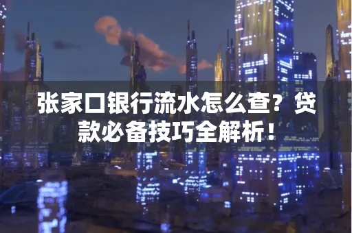 张家口银行流水怎么查?贷款必备技巧全解析!