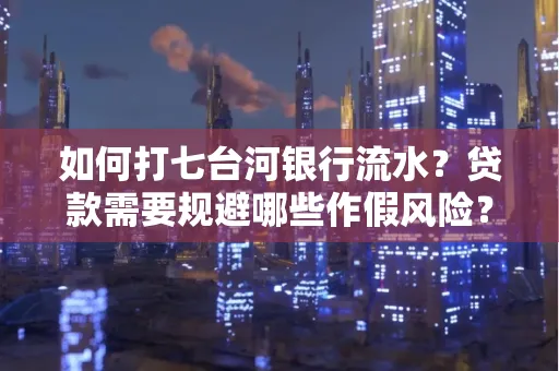 如何打七台河银行流水?贷款需要规避哪些作假风险?