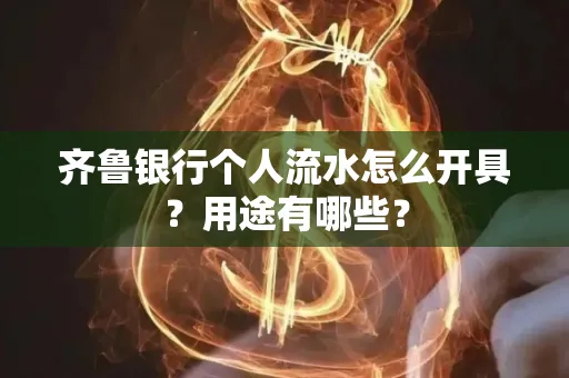 齐鲁银行个人流水怎么开具?用途有哪些?