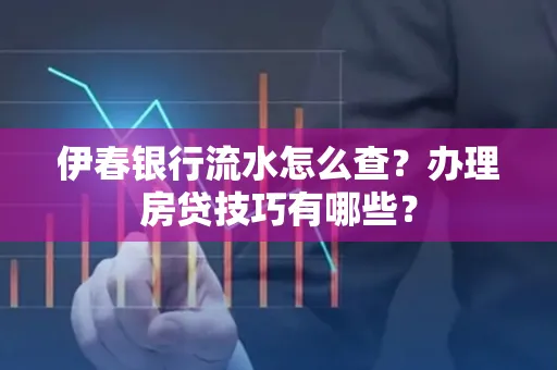 伊春银行流水怎么查?办理房贷技巧有哪些?