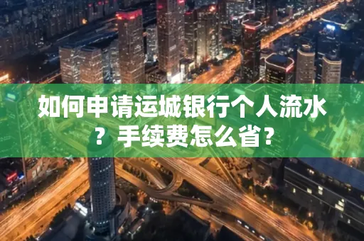 如何申请运城银行个人流水?手续费怎么省?