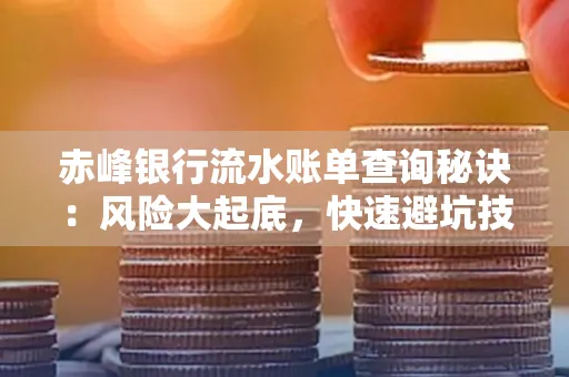 赤峰银行流水账单查询秘诀:风险大起底,快速避坑技巧大公开!