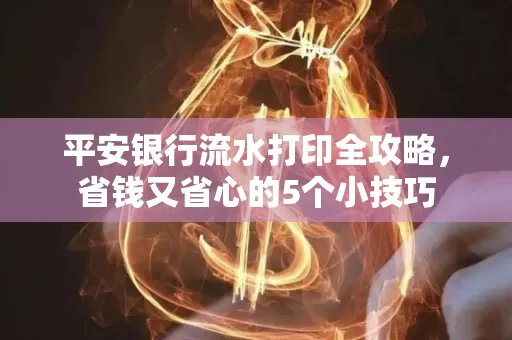 平安银行流水打印全攻略,省钱又省心的5个小技巧