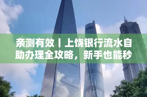 亲测有效丨上饶银行流水自助办理全攻略,新手也能秒懂!