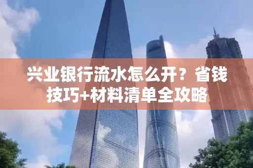 兴业银行流水怎么开?省钱技巧+材料清单全攻略