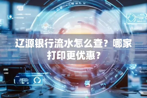 辽源银行流水怎么查?哪家打印更优惠?