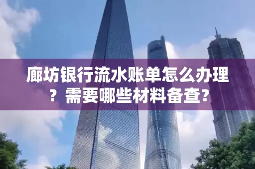 廊坊银行流水账单怎么办理?需要哪些材料备查?