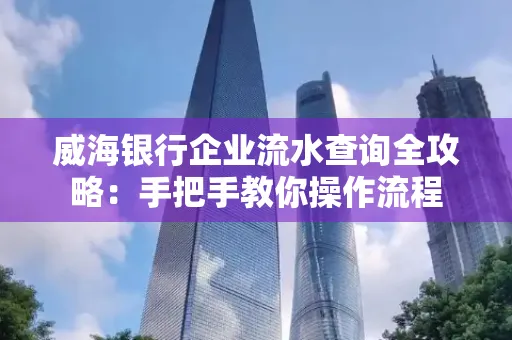 威海银行企业流水查询全攻略:手把手教你操作流程