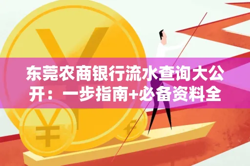 东莞农商银行流水查询大公开:一步指南+必备资料全解读