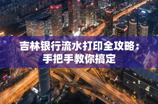 吉林银行流水打印全攻略:手把手教你搞定