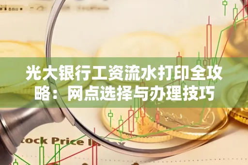 光大银行工资流水打印全攻略:网点选择与办理技巧