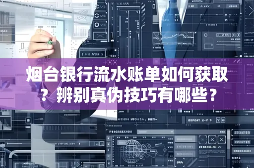 烟台银行流水账单如何获取?辨别真伪技巧有哪些?