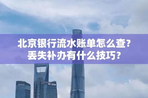 北京银行流水账单怎么查?丢失补办有什么技巧?