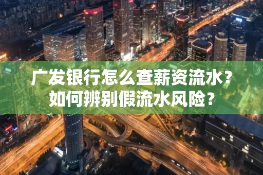 广发银行怎么查薪资流水?如何辨别假流水风险?