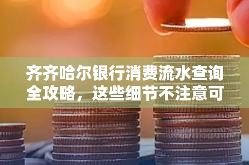 齐齐哈尔银行消费流水查询全攻略,这些细节不注意可能吃大亏