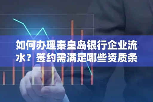 如何办理秦皇岛银行企业流水?签约需满足哪些资质条件?