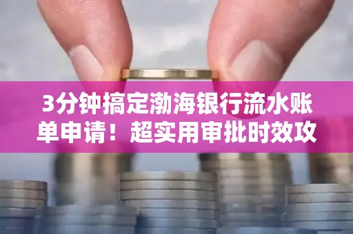 3分钟搞定渤海银行流水账单申请!超实用审批时效攻略