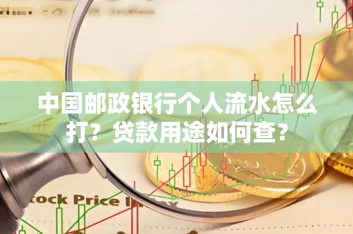 中国邮政银行个人流水怎么打?贷款用途如何查?