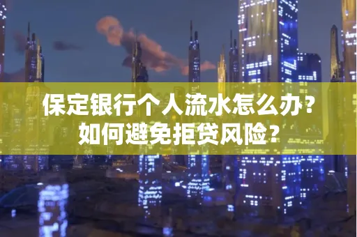 保定银行个人流水怎么办？如何避免拒贷风险？