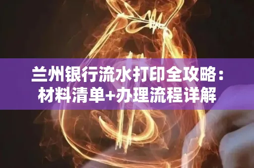 兰州银行流水打印全攻略:材料清单+办理流程详解