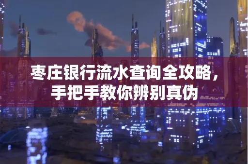 枣庄银行流水查询全攻略,手把手教你辨别真伪