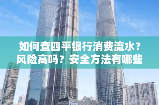 如何查四平银行消费流水?风险高吗?安全方法有哪些?