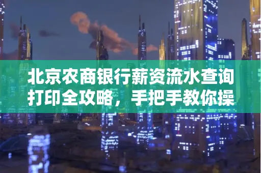 北京农商银行薪资流水查询打印全攻略,手把手教你操作