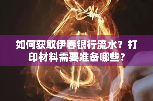 如何获取伊春银行流水?打印材料需要准备哪些?