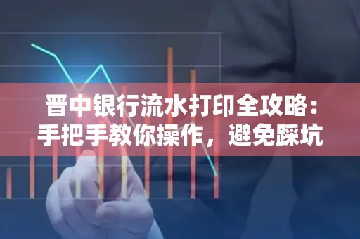 晋中银行流水打印全攻略:手把手教你操作,避免踩坑