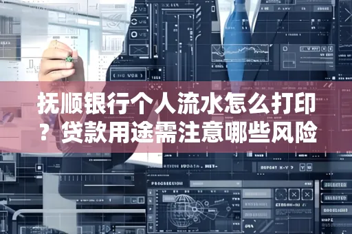 抚顺银行个人流水怎么打印？贷款用途需注意哪些风险？