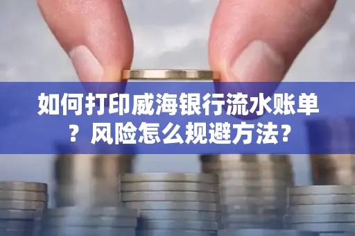如何打印威海银行流水账单?风险怎么规避方法?