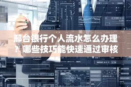 邢台银行个人流水怎么办理?哪些技巧能快速通过审核?