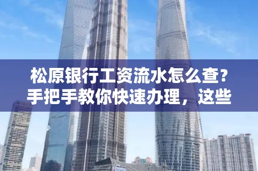 松原银行工资流水怎么查?手把手教你快速办理,这些材料必须准备好!