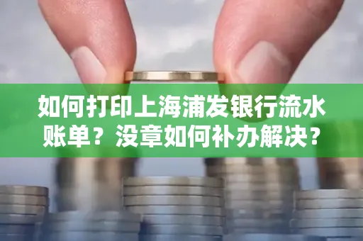 如何打印上海浦发银行流水账单?没章如何补办解决?