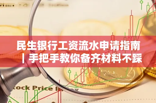 民生银行工资流水申请指南|手把手教你备齐材料不踩雷