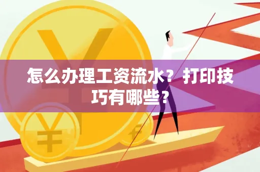 怎么办理工资流水?打印技巧有哪些?