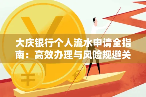 大庆银行个人流水申请全指南:高效办理与风险规避关键攻略