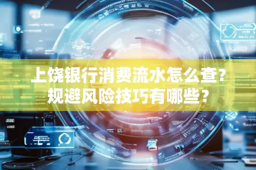 上饶银行消费流水怎么查?规避风险技巧有哪些?